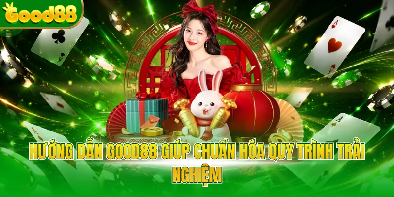 Hướng dẫn Good88 giúp chuẩn hóa quy trình trải nghiệm