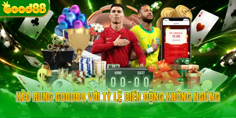 Kèo rung Good88 với tỷ lệ biến động không ngừng